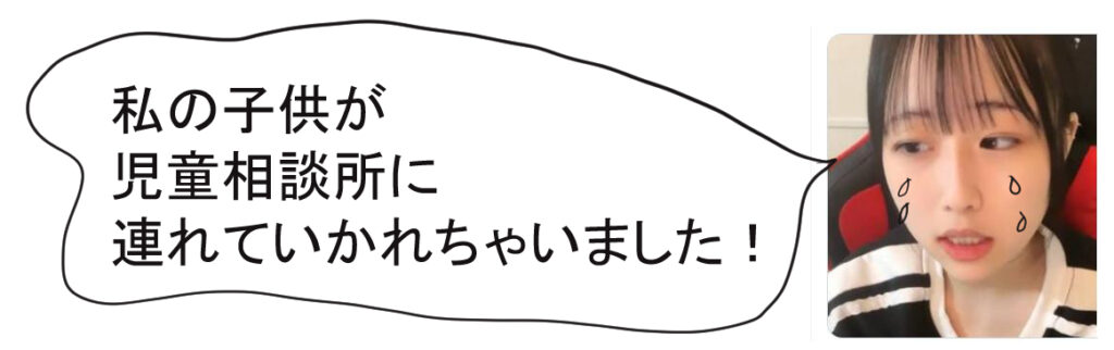 私の子供が児童相談所に連れていかれちゃいました